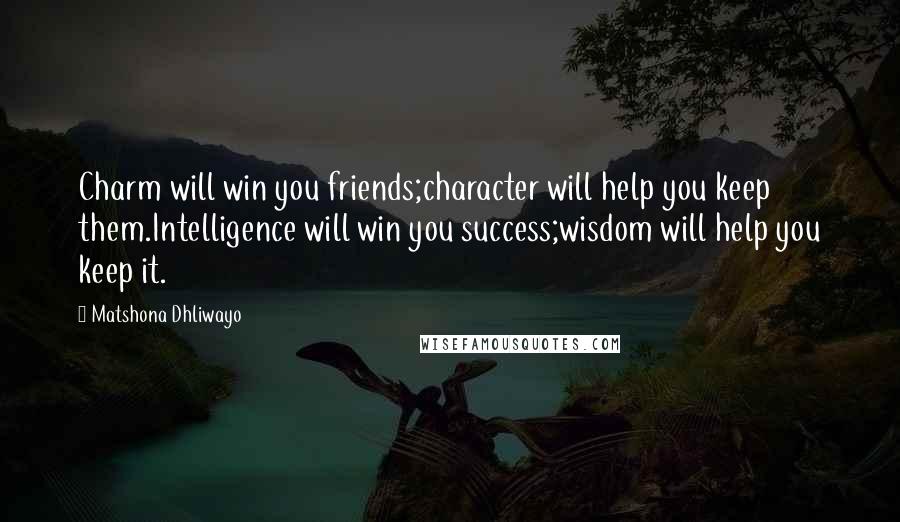Matshona Dhliwayo Quotes: Charm will win you friends;character will help you keep them.Intelligence will win you success;wisdom will help you keep it.
