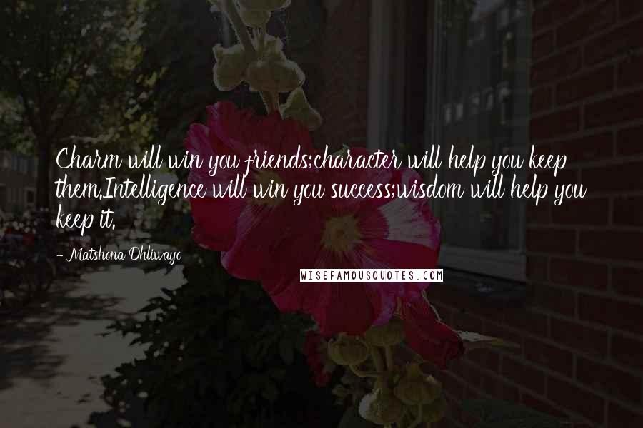 Matshona Dhliwayo Quotes: Charm will win you friends;character will help you keep them.Intelligence will win you success;wisdom will help you keep it.