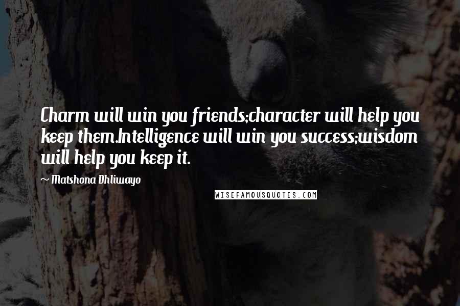 Matshona Dhliwayo Quotes: Charm will win you friends;character will help you keep them.Intelligence will win you success;wisdom will help you keep it.