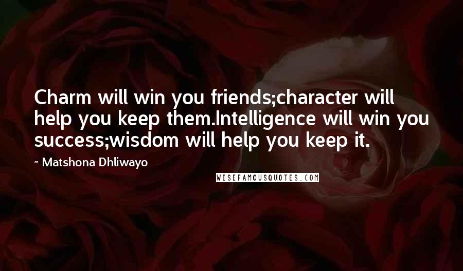Matshona Dhliwayo Quotes: Charm will win you friends;character will help you keep them.Intelligence will win you success;wisdom will help you keep it.