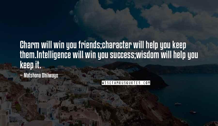 Matshona Dhliwayo Quotes: Charm will win you friends;character will help you keep them.Intelligence will win you success;wisdom will help you keep it.
