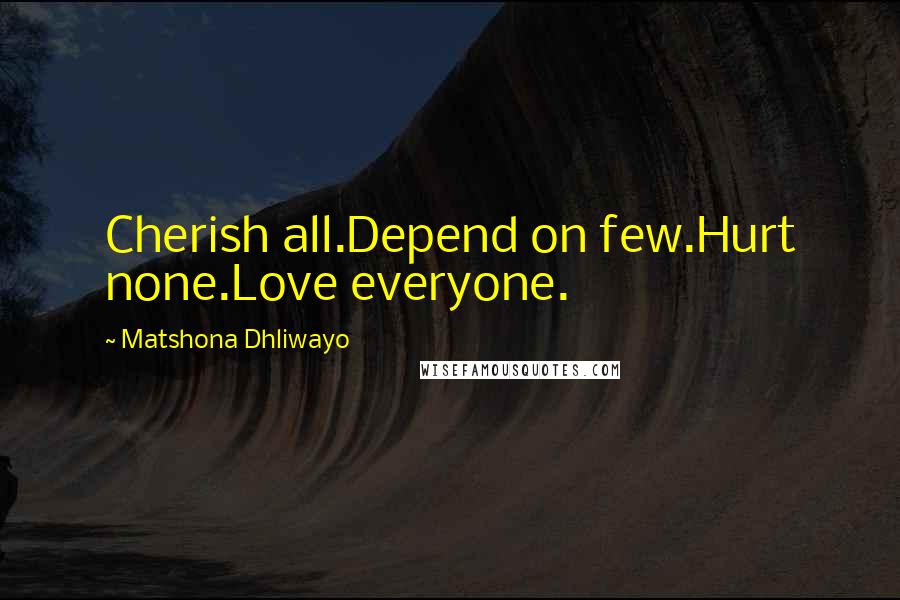 Matshona Dhliwayo Quotes: Cherish all.Depend on few.Hurt none.Love everyone.