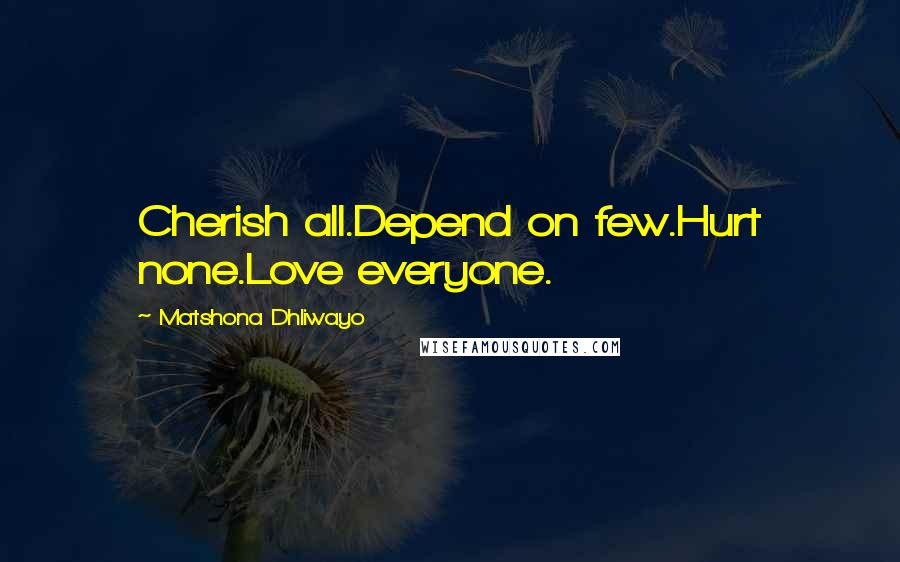 Matshona Dhliwayo Quotes: Cherish all.Depend on few.Hurt none.Love everyone.