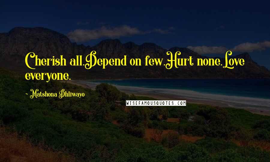 Matshona Dhliwayo Quotes: Cherish all.Depend on few.Hurt none.Love everyone.