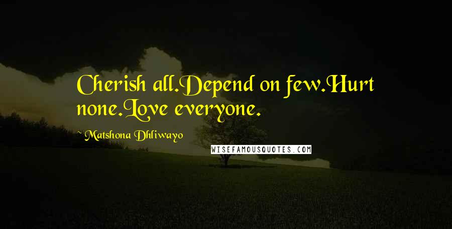 Matshona Dhliwayo Quotes: Cherish all.Depend on few.Hurt none.Love everyone.