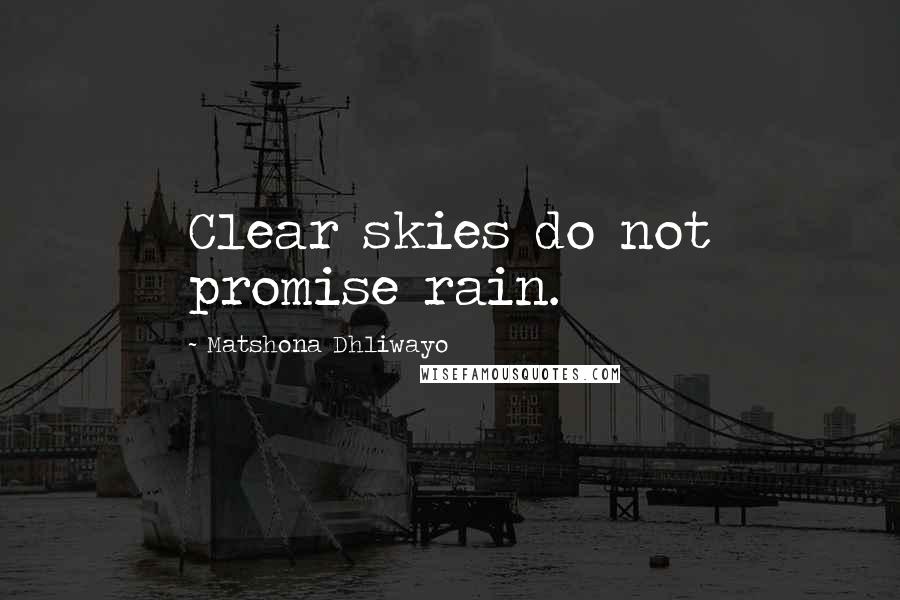 Matshona Dhliwayo Quotes: Clear skies do not promise rain.