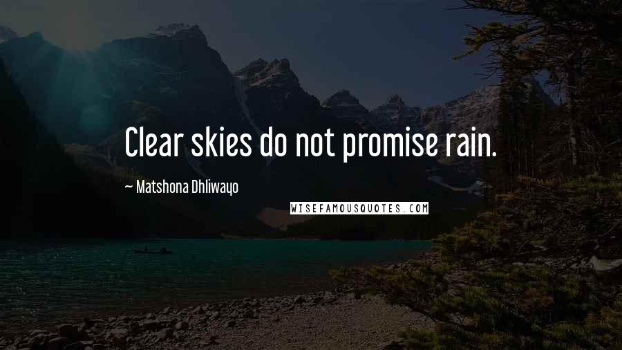 Matshona Dhliwayo Quotes: Clear skies do not promise rain.