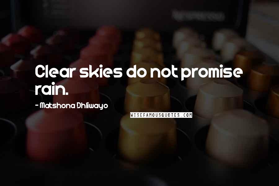 Matshona Dhliwayo Quotes: Clear skies do not promise rain.