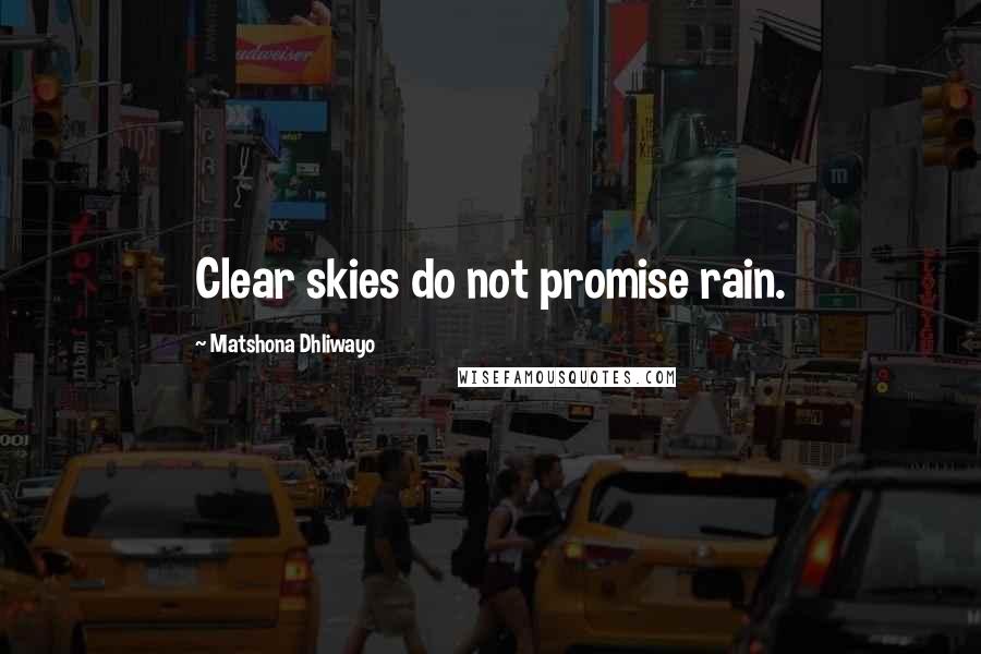 Matshona Dhliwayo Quotes: Clear skies do not promise rain.