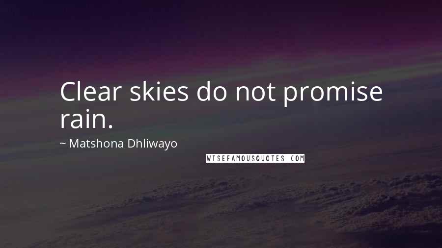 Matshona Dhliwayo Quotes: Clear skies do not promise rain.