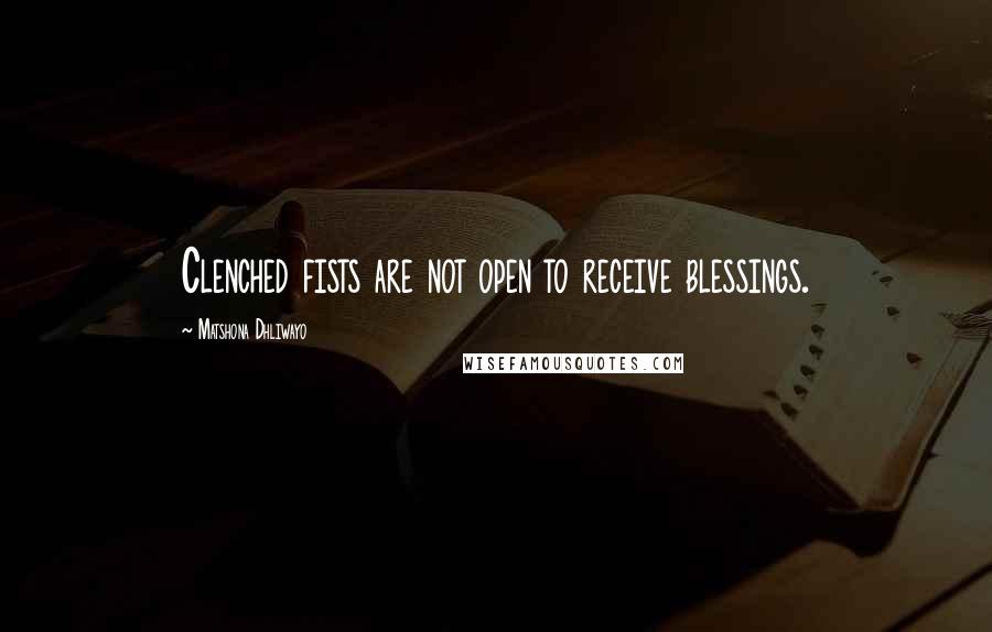 Matshona Dhliwayo Quotes: Clenched fists are not open to receive blessings.