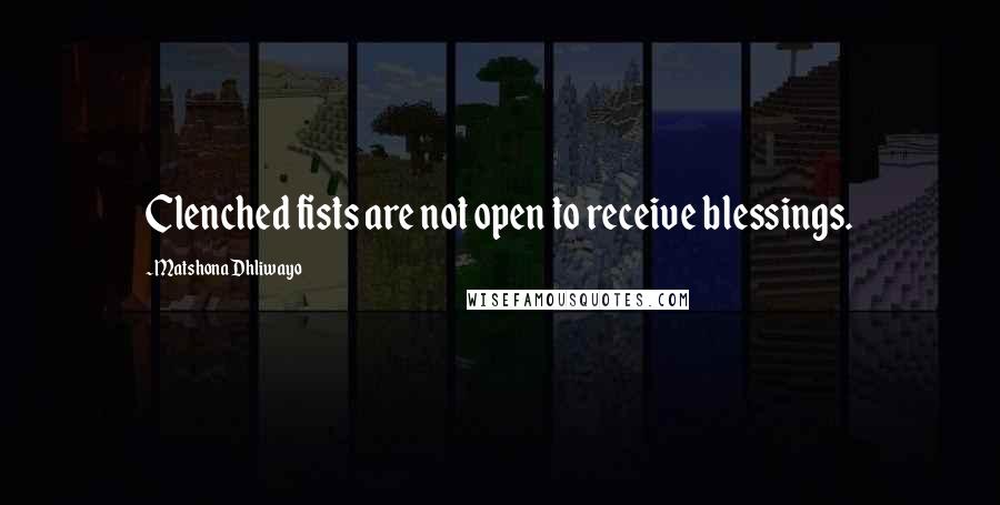 Matshona Dhliwayo Quotes: Clenched fists are not open to receive blessings.