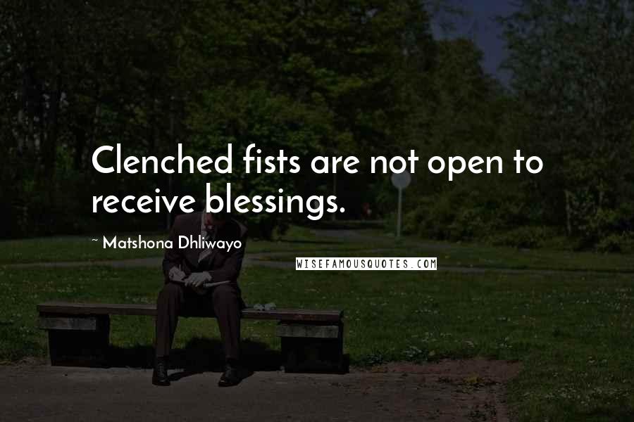 Matshona Dhliwayo Quotes: Clenched fists are not open to receive blessings.