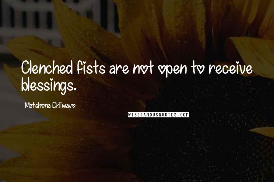 Matshona Dhliwayo Quotes: Clenched fists are not open to receive blessings.