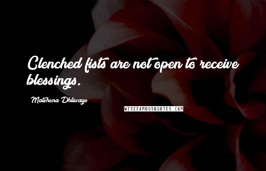 Matshona Dhliwayo Quotes: Clenched fists are not open to receive blessings.