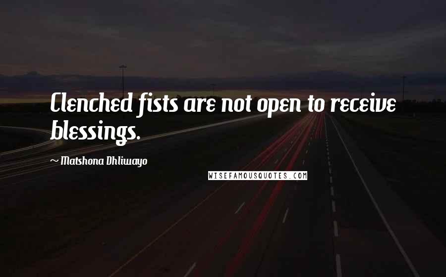 Matshona Dhliwayo Quotes: Clenched fists are not open to receive blessings.