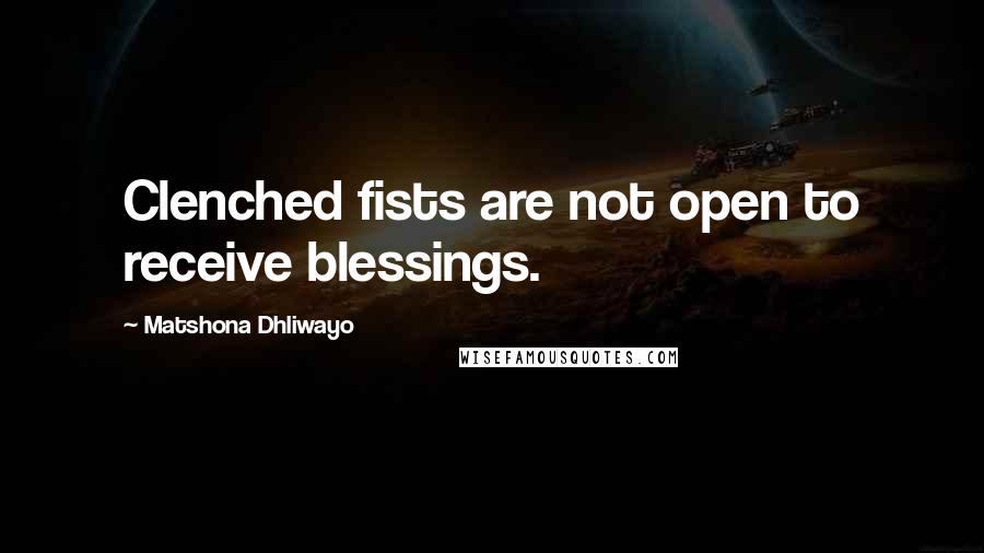 Matshona Dhliwayo Quotes: Clenched fists are not open to receive blessings.