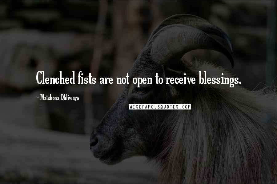 Matshona Dhliwayo Quotes: Clenched fists are not open to receive blessings.