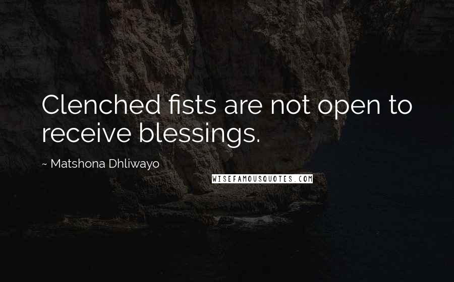 Matshona Dhliwayo Quotes: Clenched fists are not open to receive blessings.