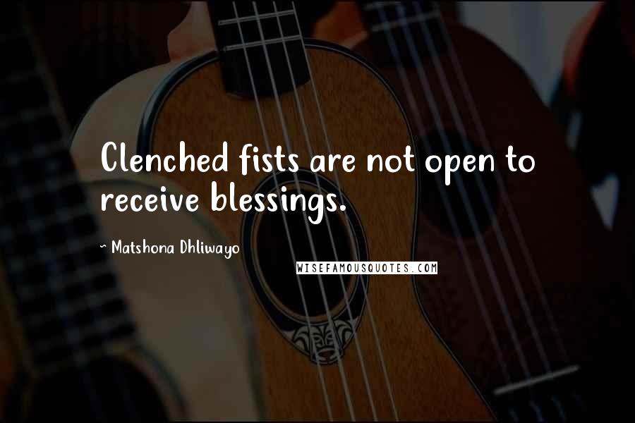 Matshona Dhliwayo Quotes: Clenched fists are not open to receive blessings.