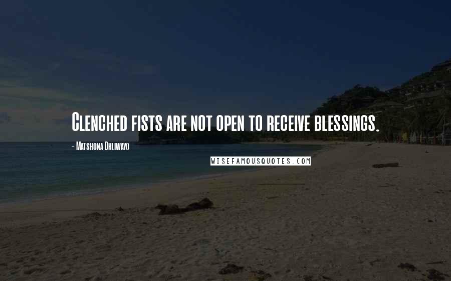 Matshona Dhliwayo Quotes: Clenched fists are not open to receive blessings.