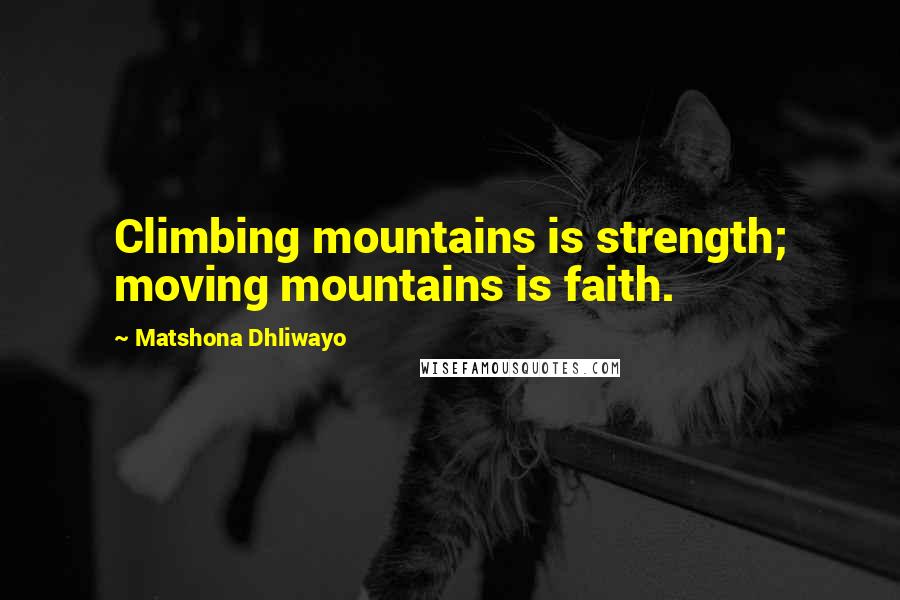 Matshona Dhliwayo Quotes: Climbing mountains is strength; moving mountains is faith.
