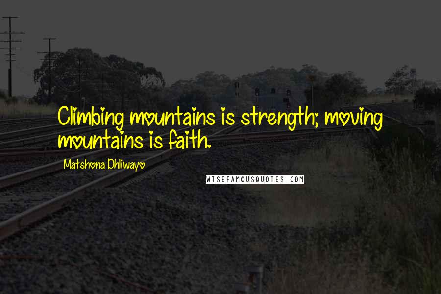 Matshona Dhliwayo Quotes: Climbing mountains is strength; moving mountains is faith.
