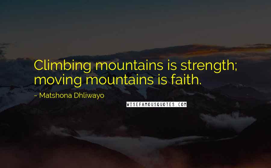 Matshona Dhliwayo Quotes: Climbing mountains is strength; moving mountains is faith.