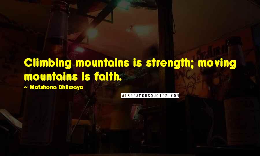 Matshona Dhliwayo Quotes: Climbing mountains is strength; moving mountains is faith.