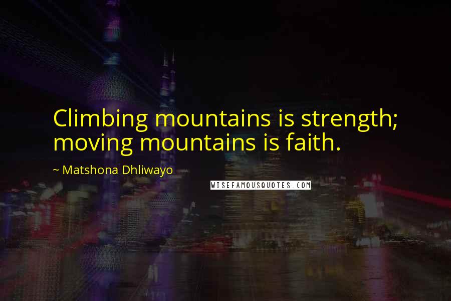 Matshona Dhliwayo Quotes: Climbing mountains is strength; moving mountains is faith.