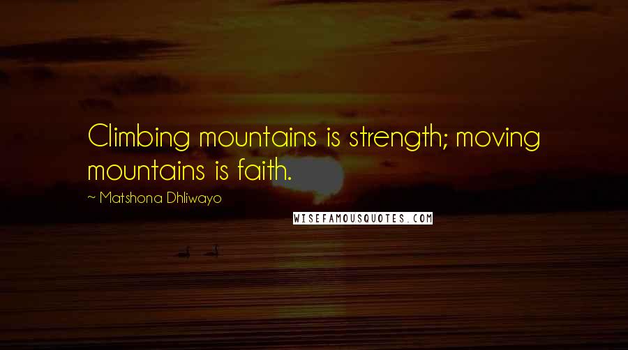 Matshona Dhliwayo Quotes: Climbing mountains is strength; moving mountains is faith.
