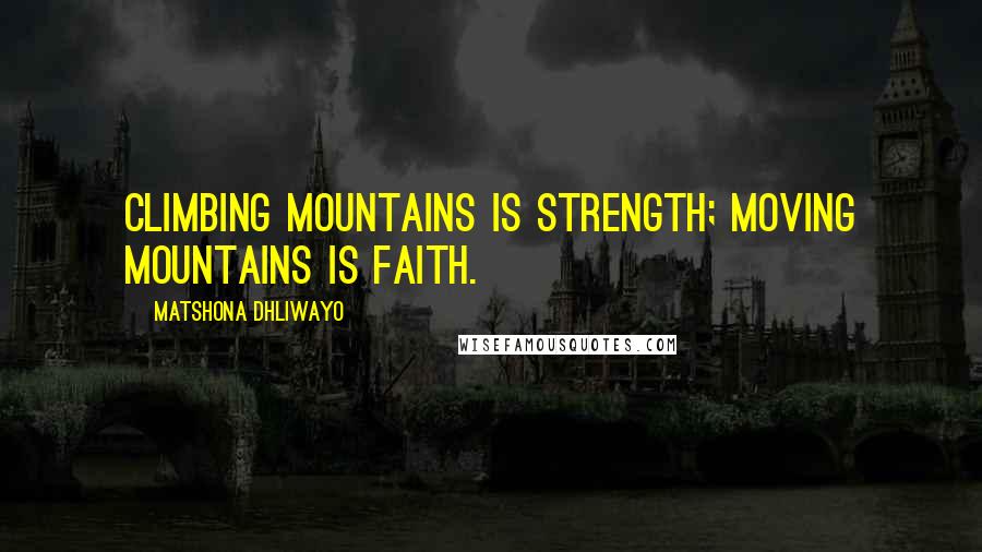 Matshona Dhliwayo Quotes: Climbing mountains is strength; moving mountains is faith.