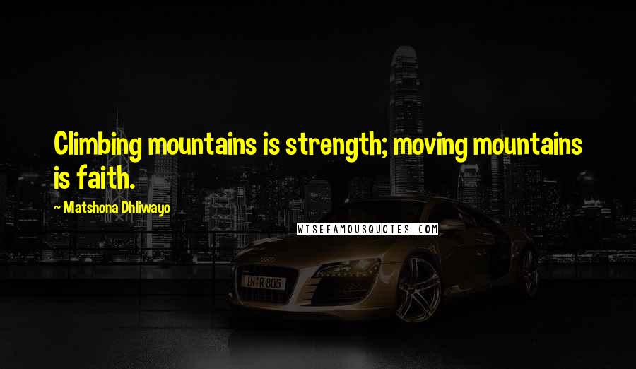 Matshona Dhliwayo Quotes: Climbing mountains is strength; moving mountains is faith.