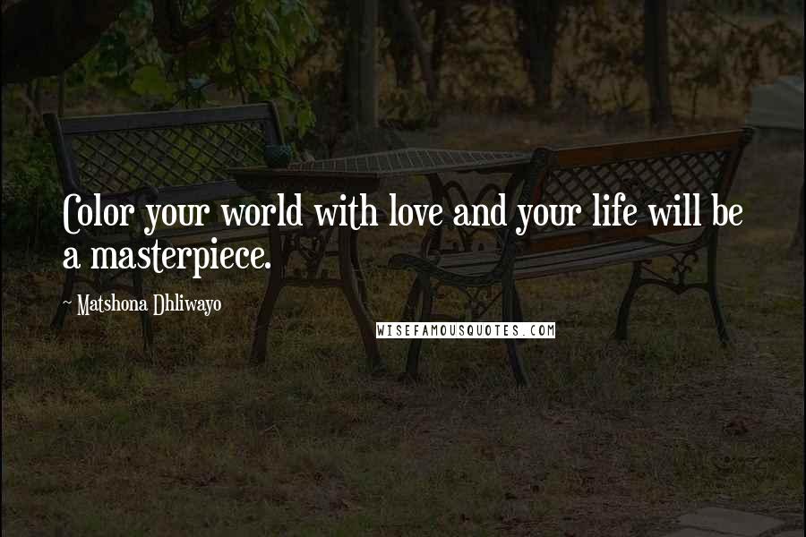 Matshona Dhliwayo Quotes: Color your world with love and your life will be a masterpiece.