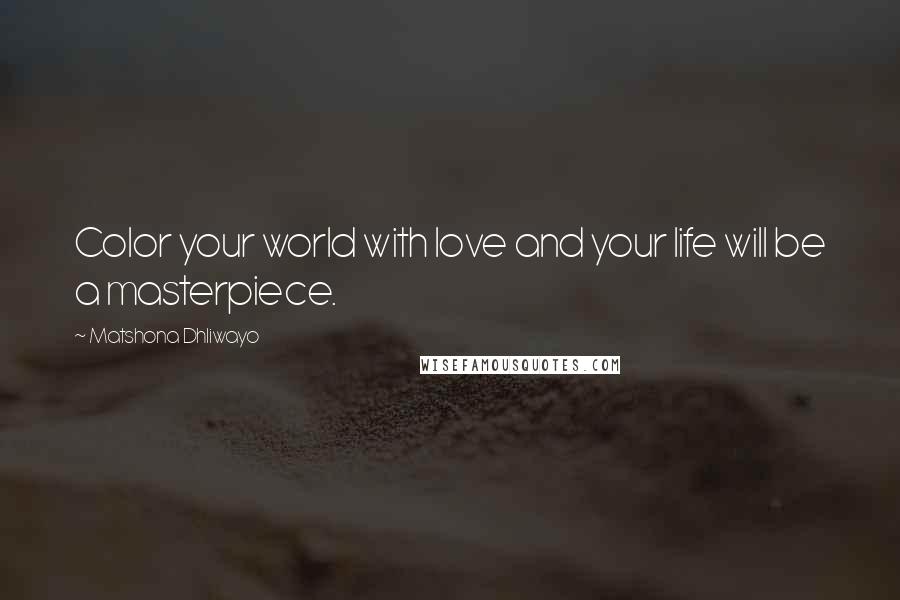 Matshona Dhliwayo Quotes: Color your world with love and your life will be a masterpiece.