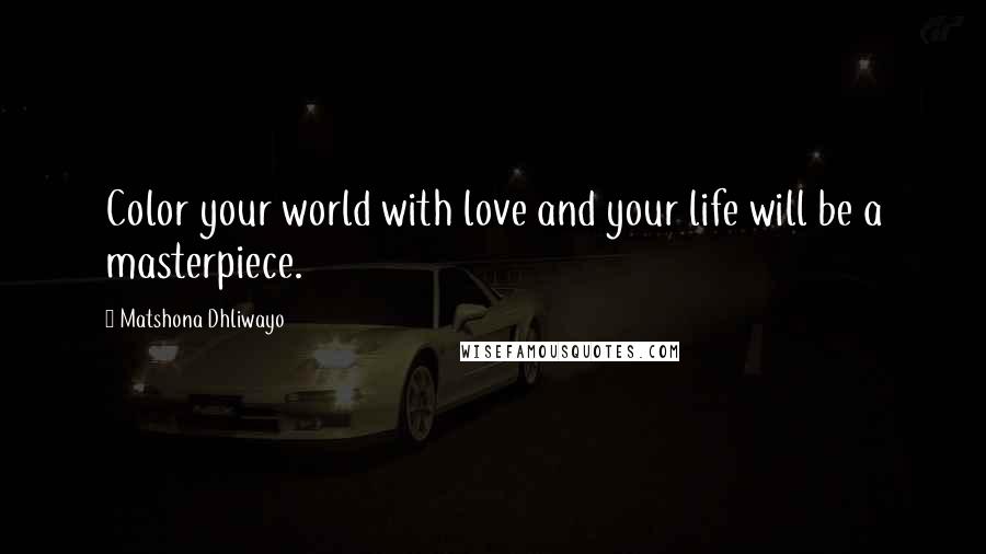 Matshona Dhliwayo Quotes: Color your world with love and your life will be a masterpiece.