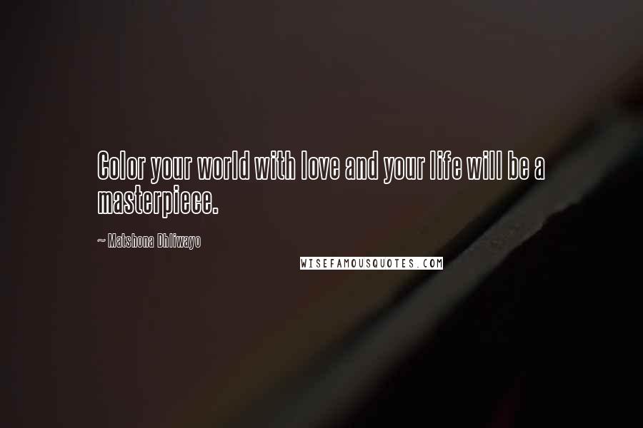 Matshona Dhliwayo Quotes: Color your world with love and your life will be a masterpiece.