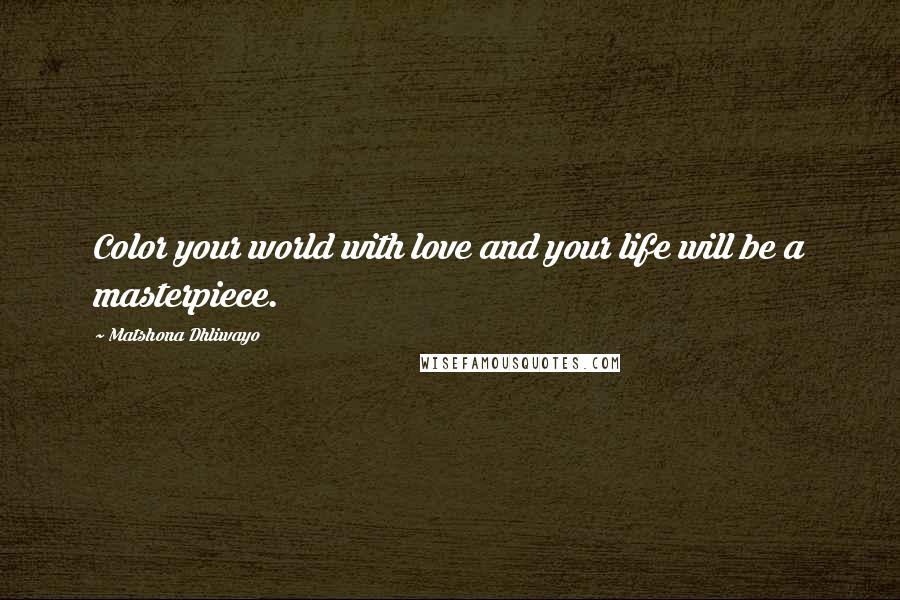 Matshona Dhliwayo Quotes: Color your world with love and your life will be a masterpiece.