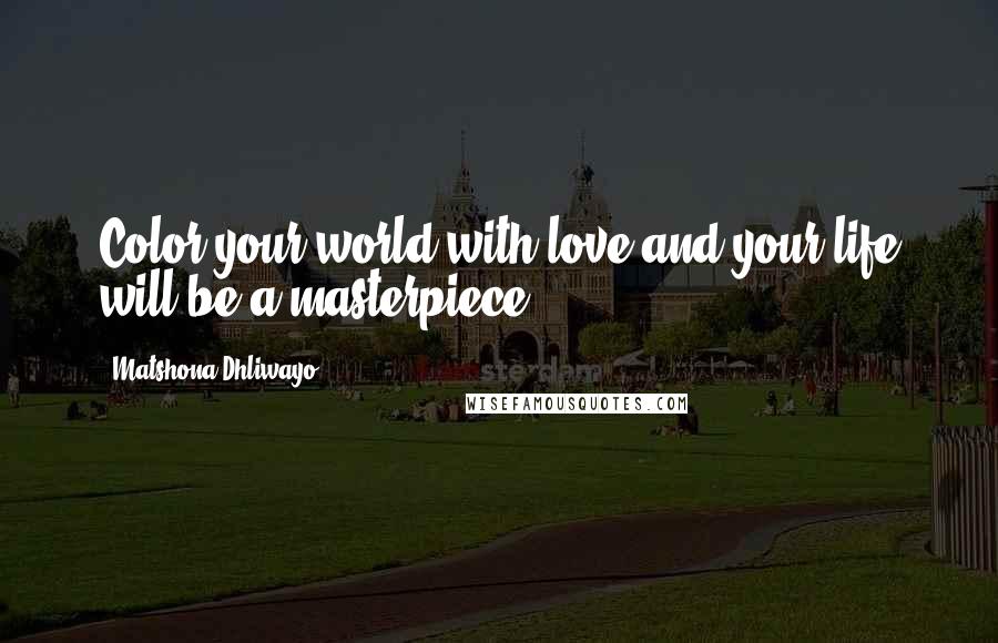 Matshona Dhliwayo Quotes: Color your world with love and your life will be a masterpiece.