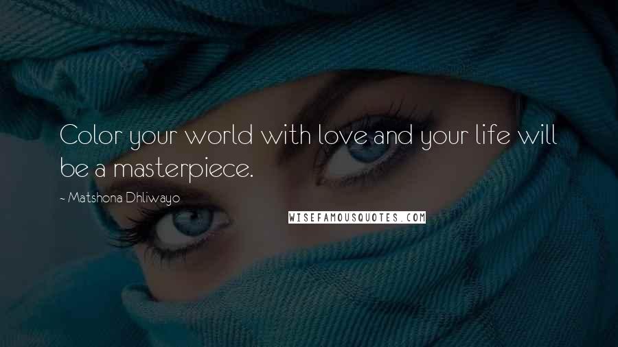 Matshona Dhliwayo Quotes: Color your world with love and your life will be a masterpiece.