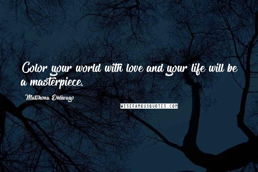 Matshona Dhliwayo Quotes: Color your world with love and your life will be a masterpiece.