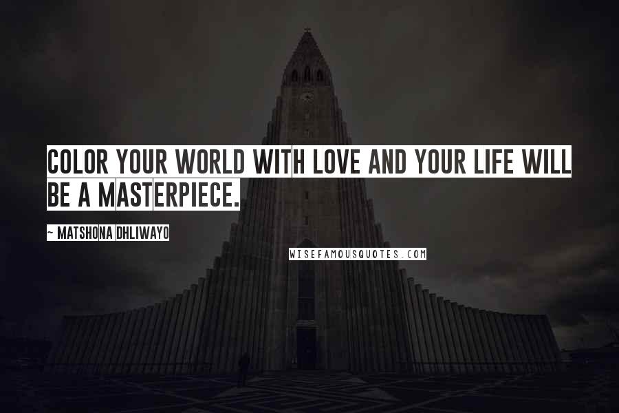Matshona Dhliwayo Quotes: Color your world with love and your life will be a masterpiece.