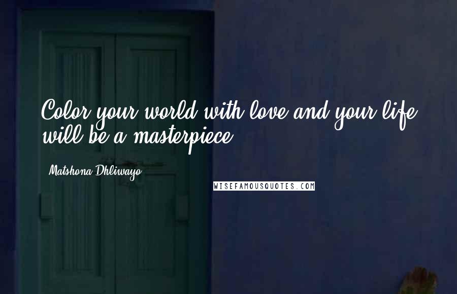 Matshona Dhliwayo Quotes: Color your world with love and your life will be a masterpiece.