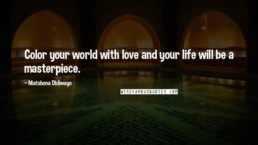 Matshona Dhliwayo Quotes: Color your world with love and your life will be a masterpiece.