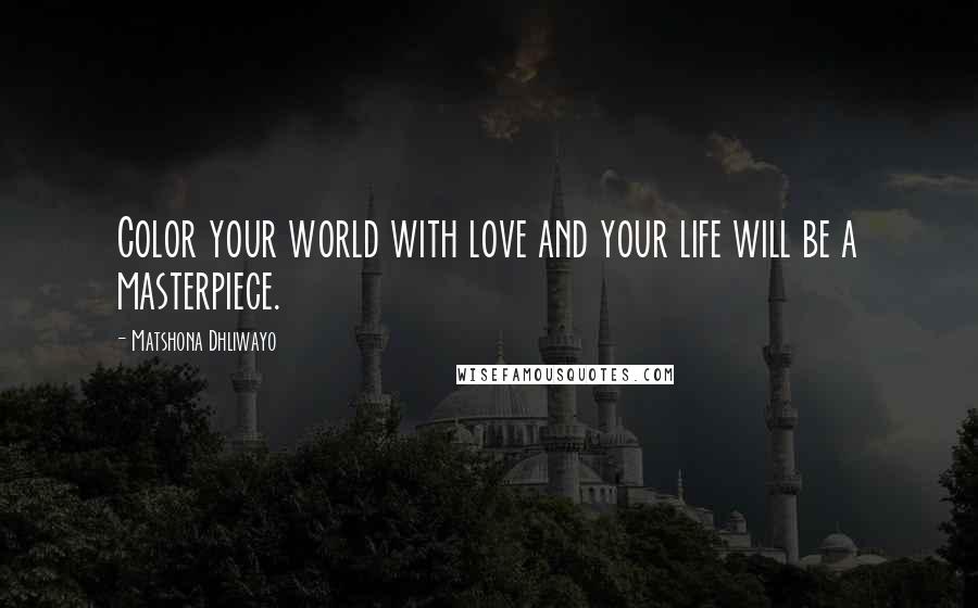 Matshona Dhliwayo Quotes: Color your world with love and your life will be a masterpiece.