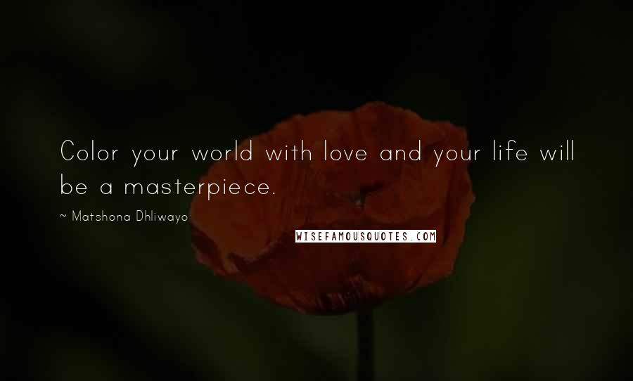 Matshona Dhliwayo Quotes: Color your world with love and your life will be a masterpiece.