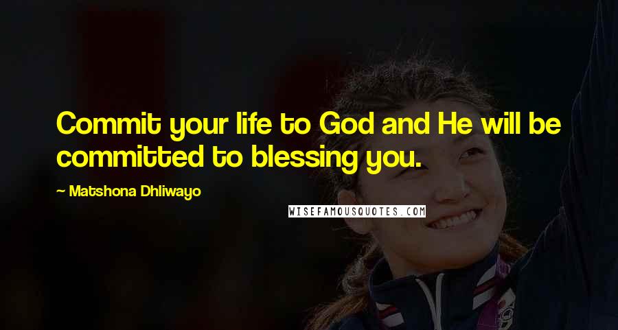 Matshona Dhliwayo Quotes: Commit your life to God and He will be committed to blessing you.