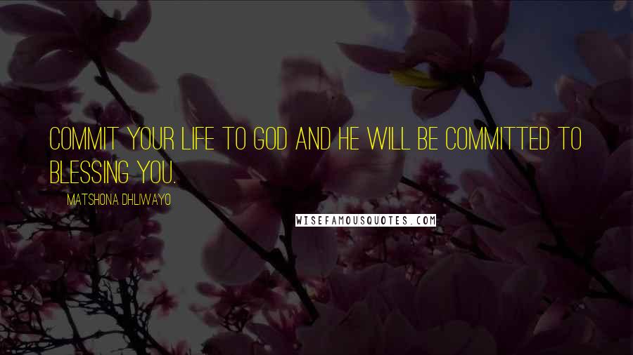 Matshona Dhliwayo Quotes: Commit your life to God and He will be committed to blessing you.