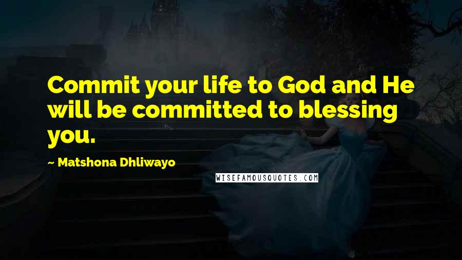 Matshona Dhliwayo Quotes: Commit your life to God and He will be committed to blessing you.