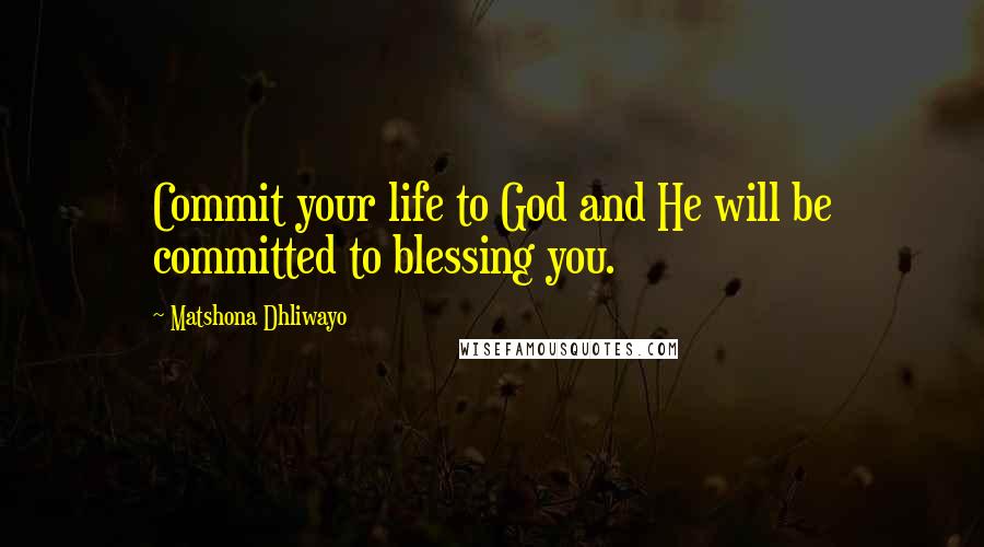 Matshona Dhliwayo Quotes: Commit your life to God and He will be committed to blessing you.